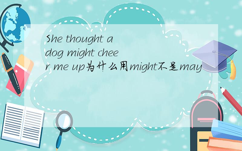 She thought a dog might cheer me up为什么用might不是may