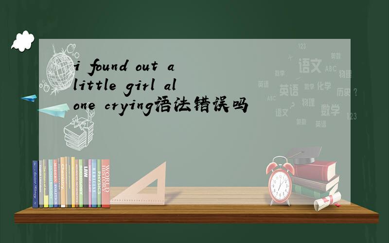i found out a little girl alone crying语法错误吗