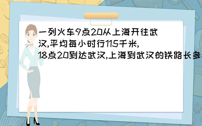一列火车9点20从上海开往武汉,平均每小时行115千米,18点20到达武汉,上海到武汉的铁路长多少千米?