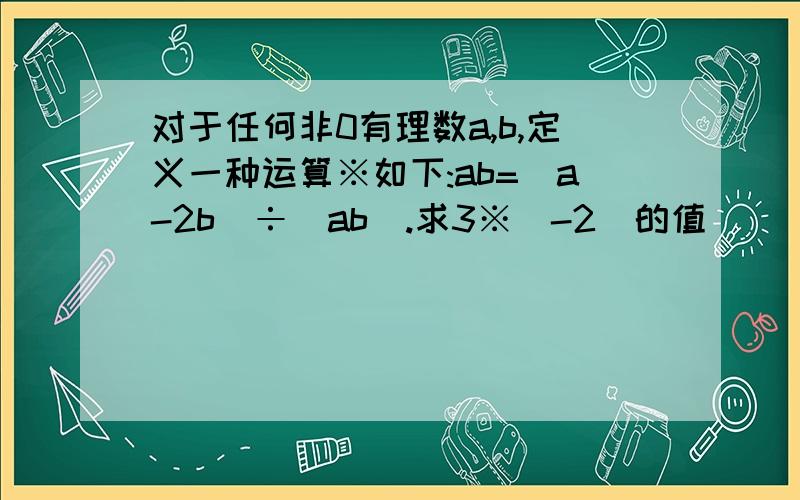 对于任何非0有理数a,b,定义一种运算※如下:ab=(a-2b)÷(ab).求3※(-2)的值