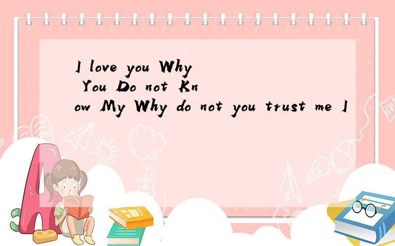 I love you Why You Do not Know My Why do not you trust me I