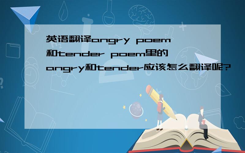 英语翻译angry poem和tender poem里的angry和tender应该怎么翻译呢?