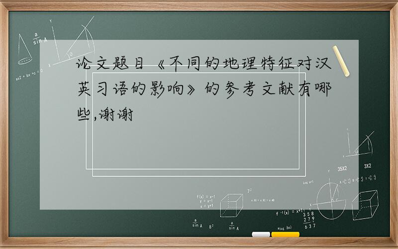 论文题目《不同的地理特征对汉英习语的影响》的参考文献有哪些,谢谢