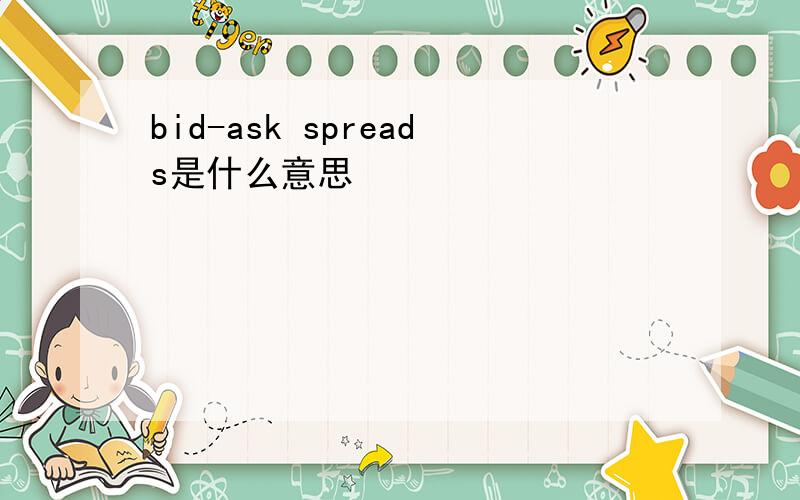 bid-ask spreads是什么意思
