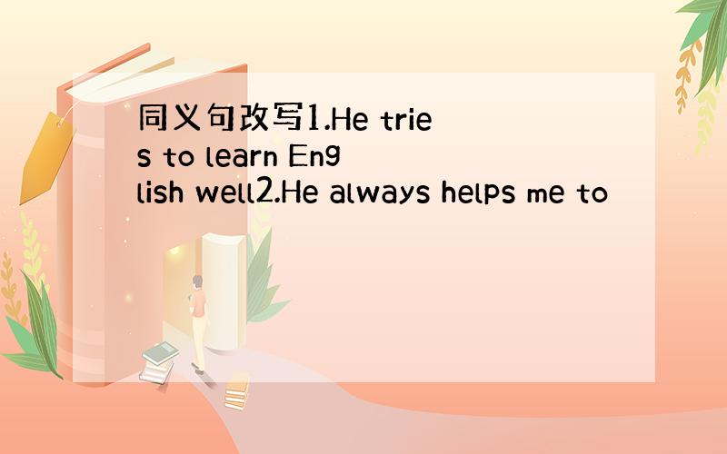 同义句改写1.He tries to learn English well2.He always helps me to