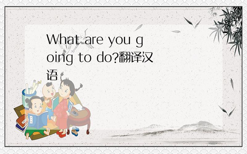 What are you going to do?翻译汉语