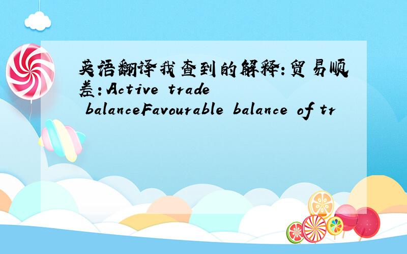 英语翻译我查到的解释：贸易顺差：Active trade balanceFavourable balance of tr