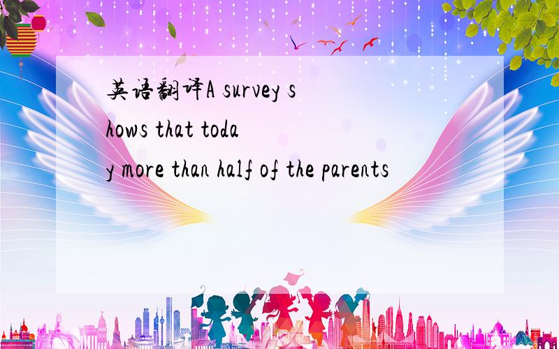 英语翻译A survey shows that today more than half of the parents