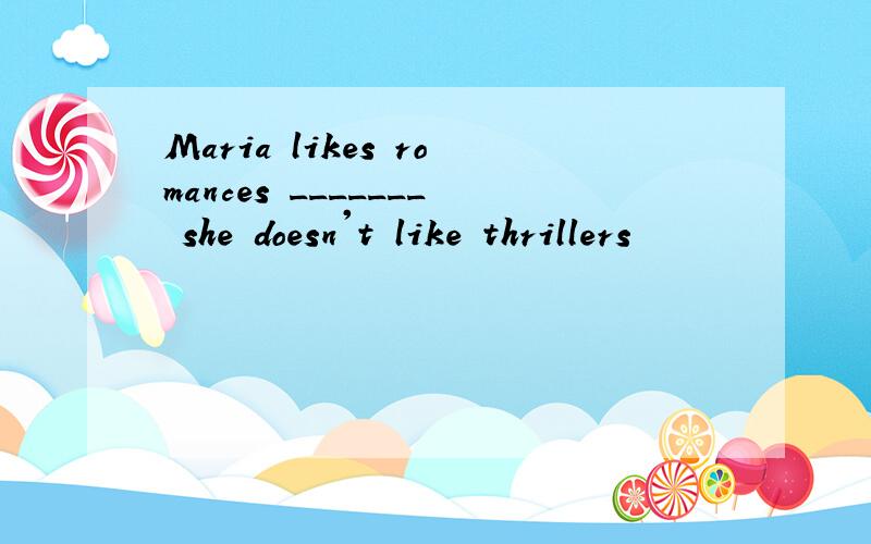 Maria likes romances _______ she doesn't like thrillers