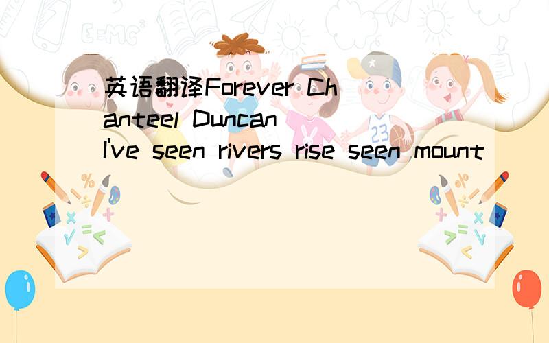 英语翻译Forever Chanteel Duncan I've seen rivers rise seen mount