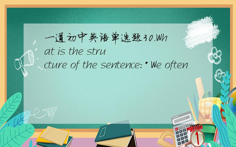 一道初中英语单选题30.What is the structure of the sentence: