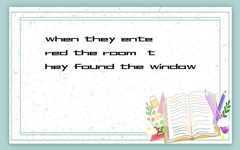 when they entered the room,they found the window