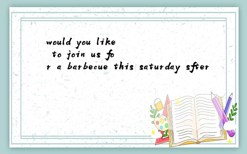 would you like to join us for a barbecue this saturday sfter