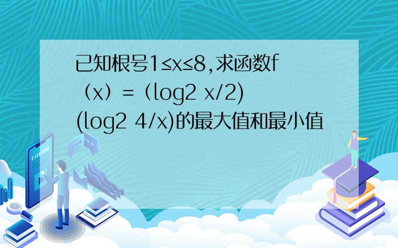 已知根号1≤x≤8,求函数f（x）=（log2 x/2)(log2 4/x)的最大值和最小值