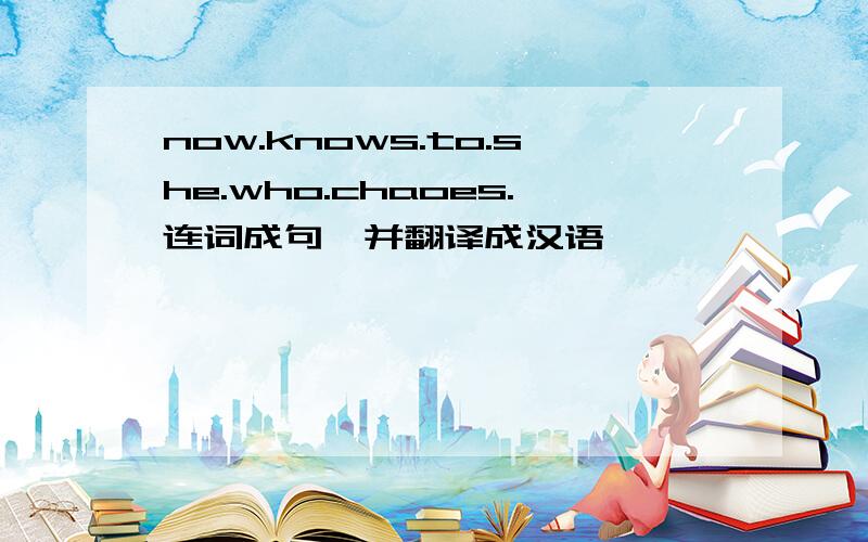now.knows.to.she.who.chaoes.连词成句,并翻译成汉语,