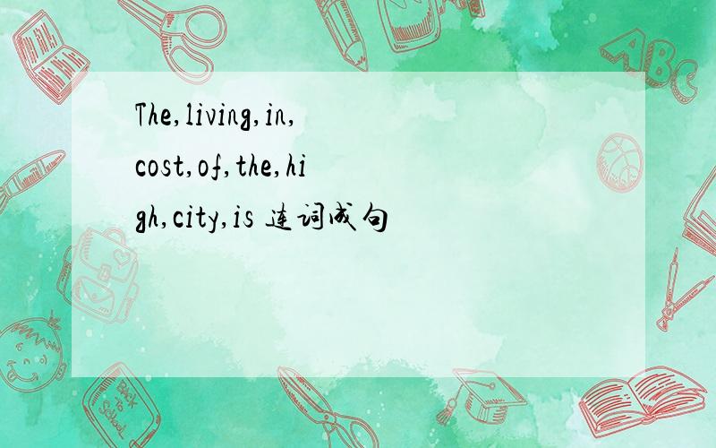 The,living,in,cost,of,the,high,city,is 连词成句