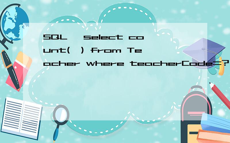SQL >select count(*) from Teacher where teacherCode=? and te