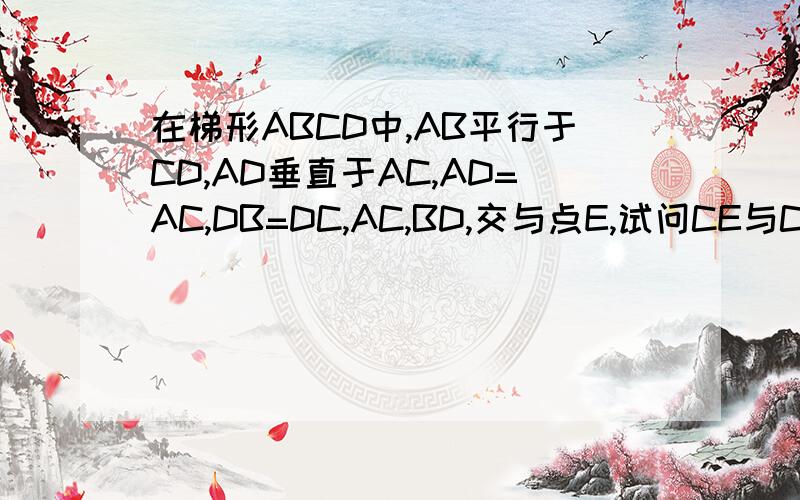 在梯形ABCD中,AB平行于CD,AD垂直于AC,AD=AC,DB=DC,AC,BD,交与点E,试问CE与CB相等吗?为