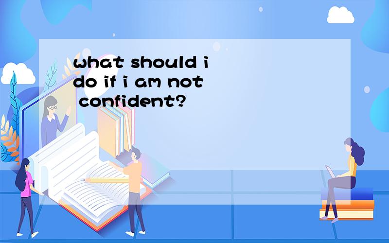 what should i do if i am not confident?