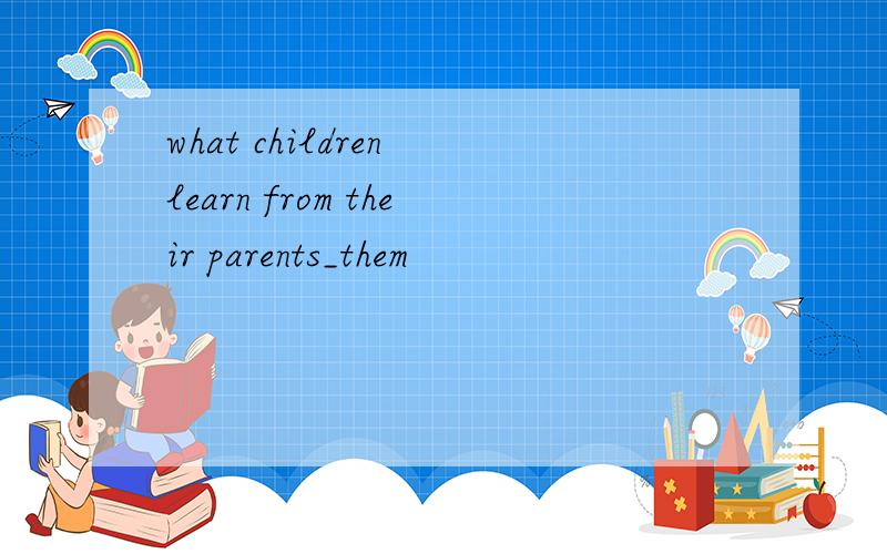 what children learn from their parents_them