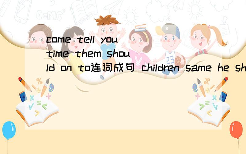 come tell you time them should on to连词成句 children same he sh