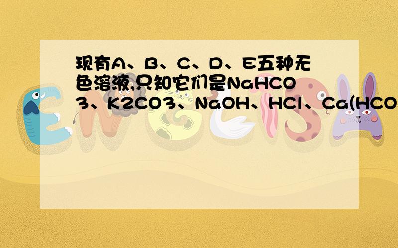 现有A、B、C、D、E五种无色溶液,只知它们是NaHCO3、K2CO3、NaOH、HCl、Ca(HCO3)2溶液,为了鉴