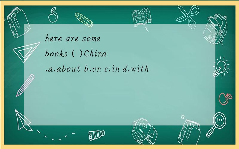 here are some books ( )China.a.about b.on c.in d.with