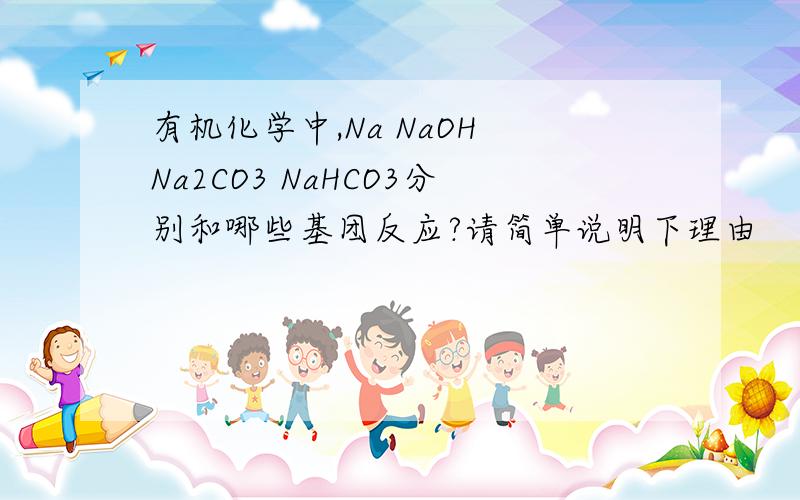 有机化学中,Na NaOH Na2CO3 NaHCO3分别和哪些基团反应?请简单说明下理由