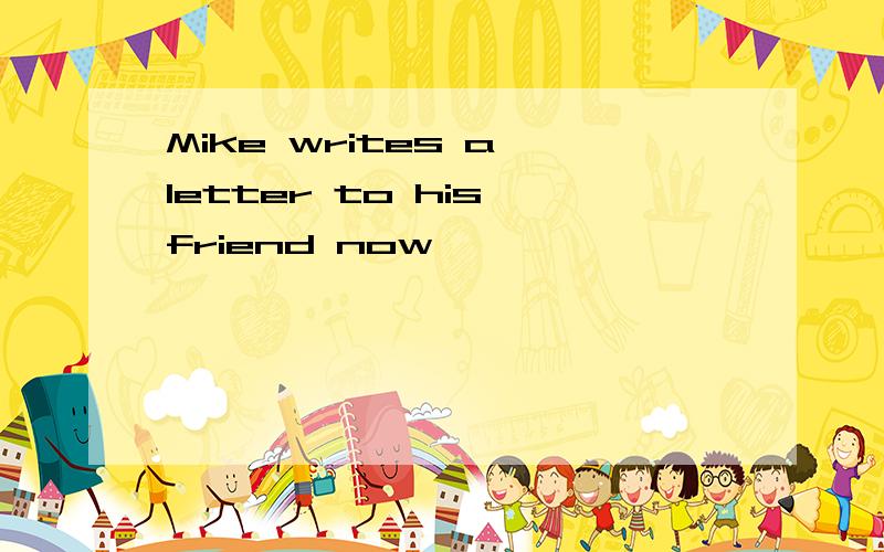 Mike writes a letter to his friend now