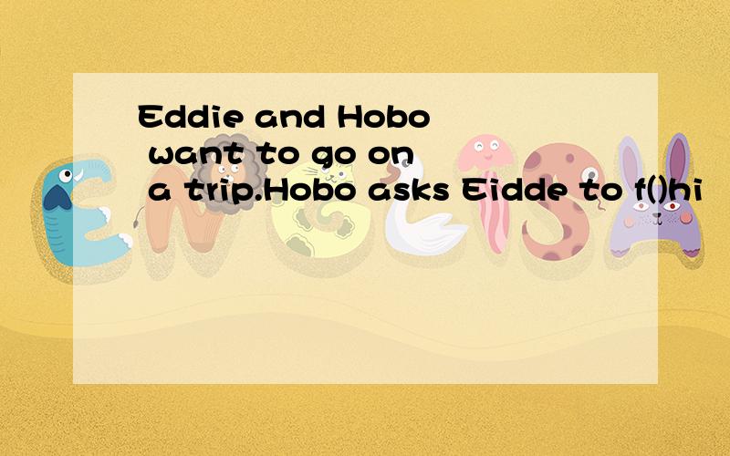 Eddie and Hobo want to go on a trip.Hobo asks Eidde to f()hi