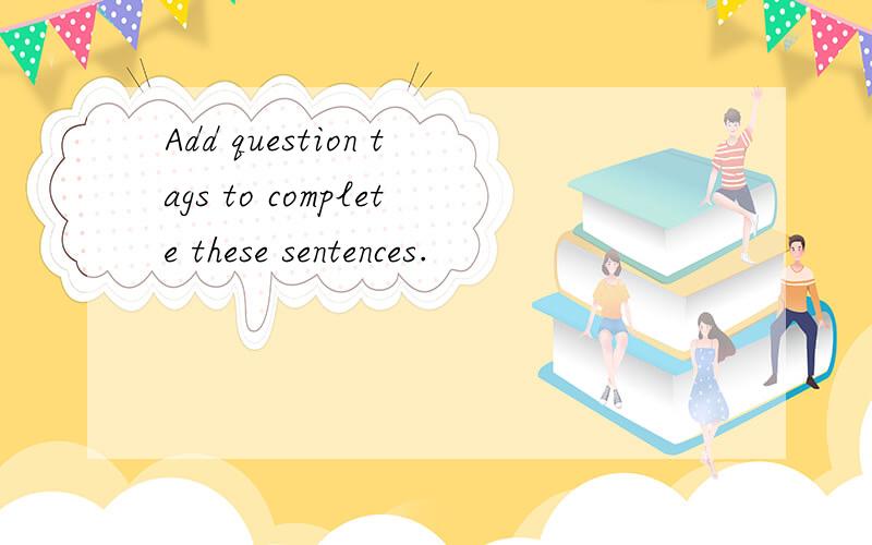 Add question tags to complete these sentences.