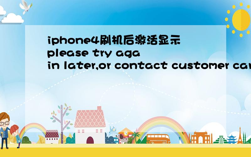 iphone4刷机后激活显示please try again later,or contact customer car
