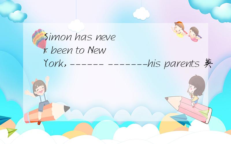Simon has never been to New York,------ -------his parents 英