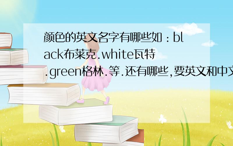 颜色的英文名字有哪些如：black布莱克.white瓦特.green格林.等.还有哪些,要英文和中文