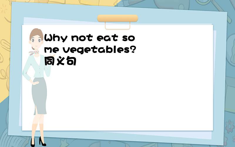 Why not eat some vegetables?同义句