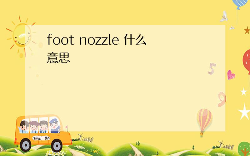 foot nozzle 什么意思