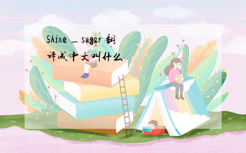 Shine _sugar 翻译成中文叫什么