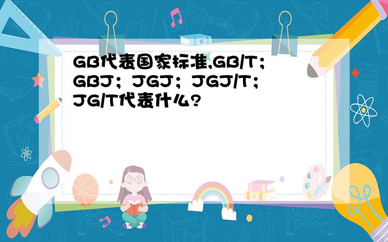 GB代表国家标准,GB/T；GBJ；JGJ；JGJ/T；JG/T代表什么?