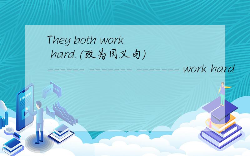 They both work hard.(改为同义句） ------ ------- ------- work hard