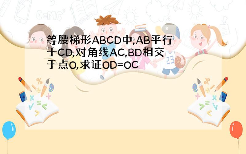等腰梯形ABCD中,AB平行于CD,对角线AC,BD相交于点O,求证OD=OC