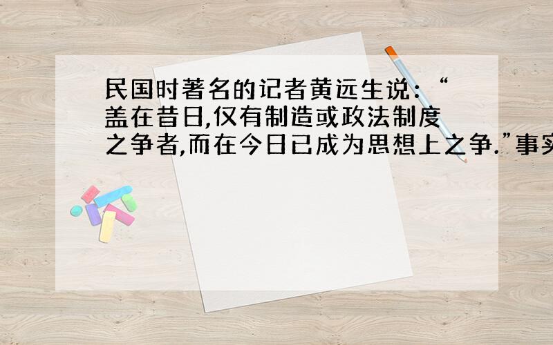 民国时著名的记者黄远生说：“盖在昔日,仅有制造或政法制度之争者,而在今日已成为思想上之争.”事实上,中国近代有制度和思想