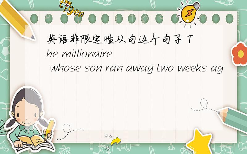 英语非限定性从句这个句子 The millionaire whose son ran away two weeks ag