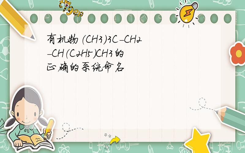 有机物（CH3）3C-CH2-CH（C2H5）CH3的 正确的系统命名