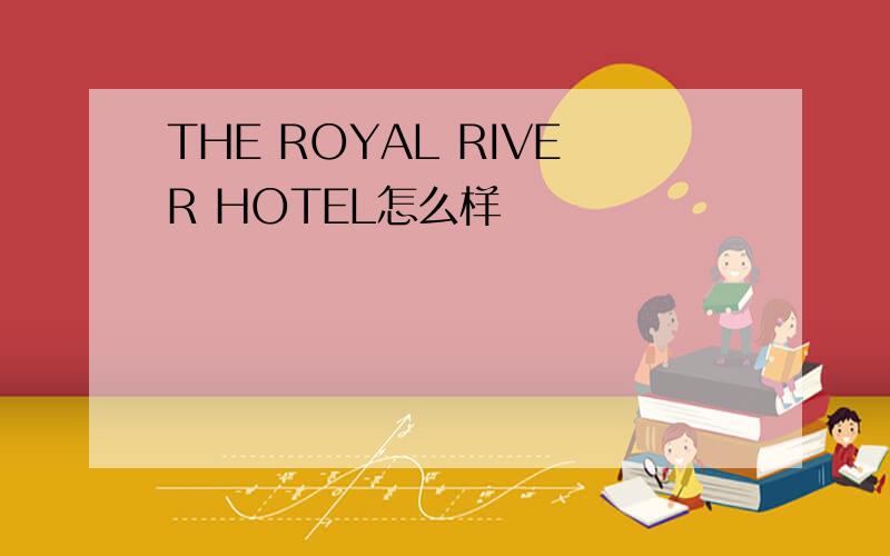THE ROYAL RIVER HOTEL怎么样