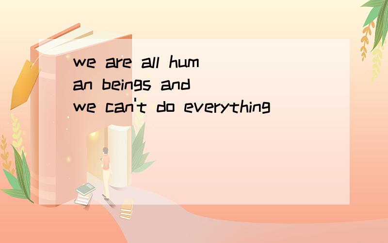 we are all human beings and we can't do everything