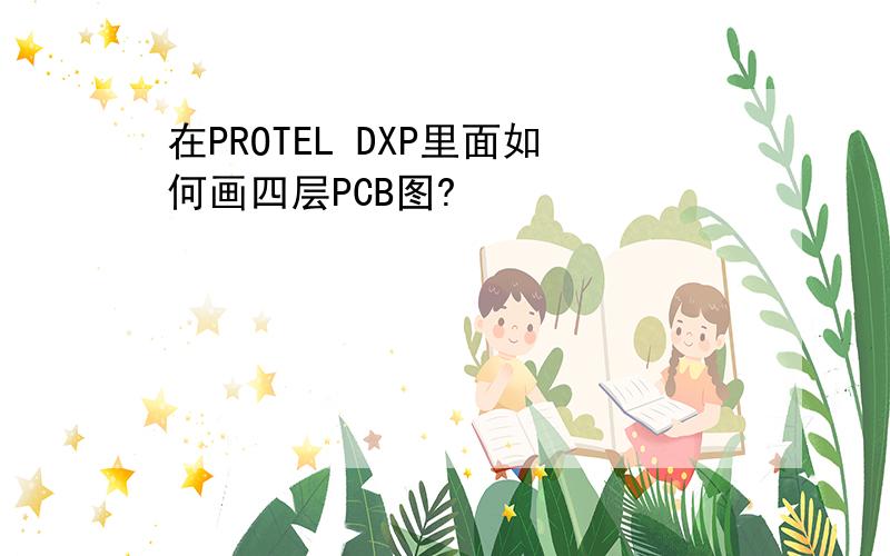 在PROTEL DXP里面如何画四层PCB图?