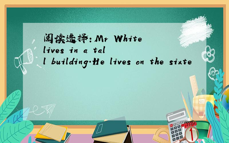 阅读选择：Mr White lives in a tall building.He lives on the sixte