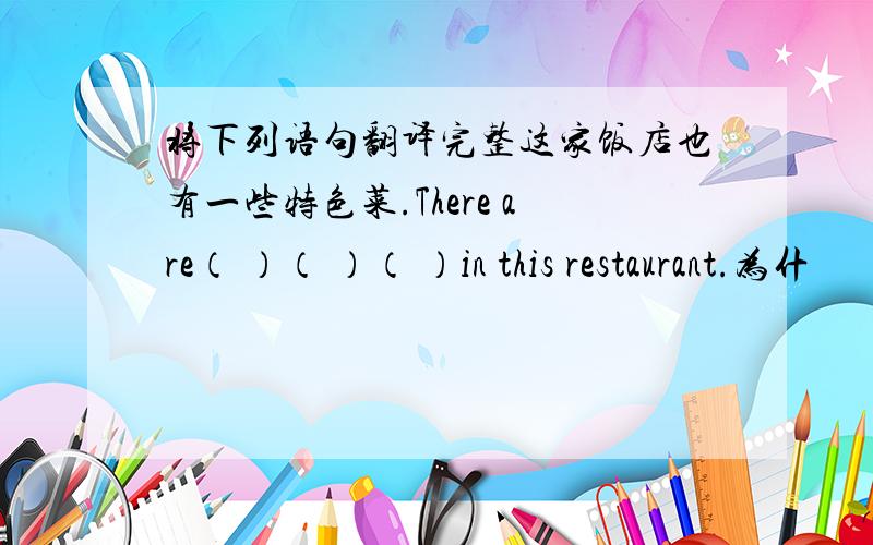 将下列语句翻译完整这家饭店也有一些特色菜.There are（ ）（ ）（ ）in this restaurant.为什