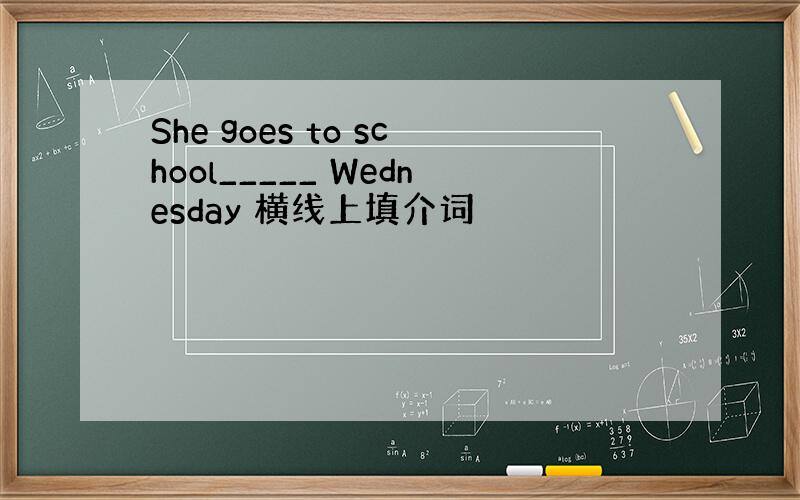 She goes to school_____ Wednesday 横线上填介词