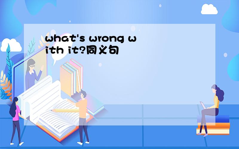 what's wrong with it?同义句